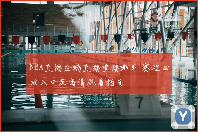 NBA直播企鹅直播重播哪看 赛程回放入口及高清观看指南