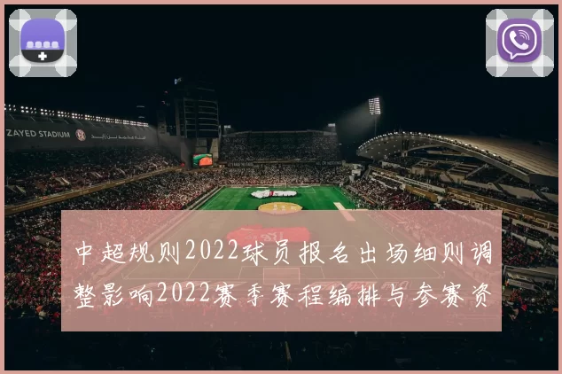 中超规则2022球员报名出场细则调整影响2022赛季赛程编排与参赛资格审查