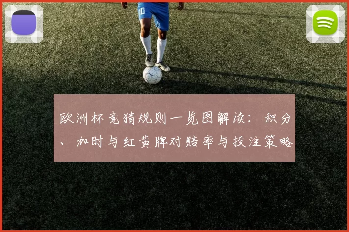 欧洲杯竞猜规则一览图解读：积分、加时与红黄牌对赔率与投注策略的影响