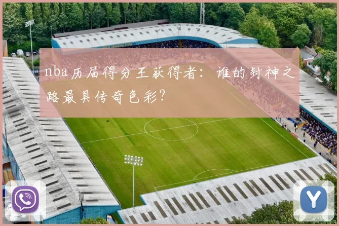 nba历届得分王获得者：谁的封神之路最具传奇色彩？