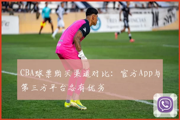 CBA球票购买渠道对比：官方App与第三方平台各有优劣