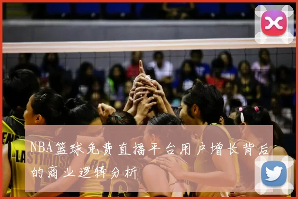 NBA篮球免费直播平台用户增长背后的商业逻辑分析