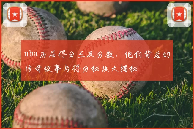 nba历届得分王及分数，他们背后的传奇故事与得分秘诀大揭秘