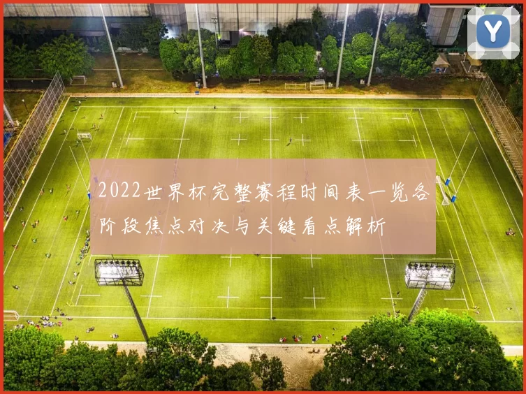 2022世界杯完整赛程时间表一览各阶段焦点对决与关键看点解析