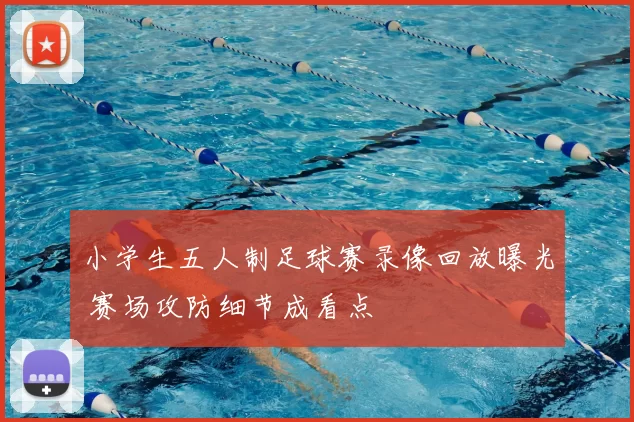 小学生五人制足球赛录像回放曝光 赛场攻防细节成看点