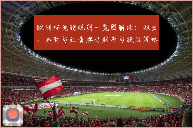 欧洲杯竞猜规则一览图解读：积分、加时与红黄牌对赔率与投注策略的影响