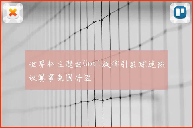 世界杯主题曲Goal旋律引发球迷热议赛事氛围升温