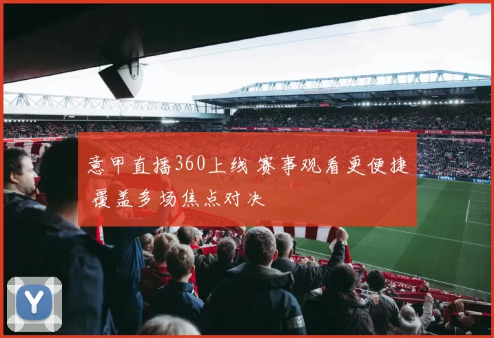 意甲直播360上线 赛事观看更便捷 覆盖多场焦点对决