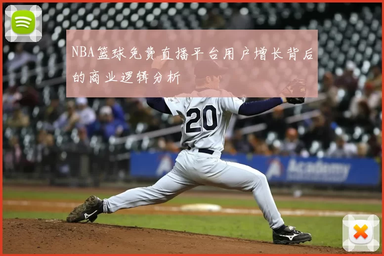 NBA篮球免费直播平台用户增长背后的商业逻辑分析