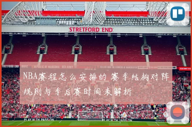 NBA赛程怎么安排的 赛季结构对阵规则与季后赛时间表解析