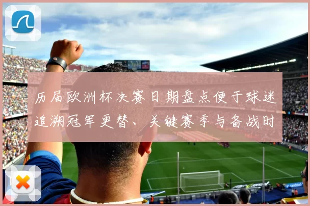 历届欧洲杯决赛日期盘点便于球迷追溯冠军更替、关键赛季与备战时段