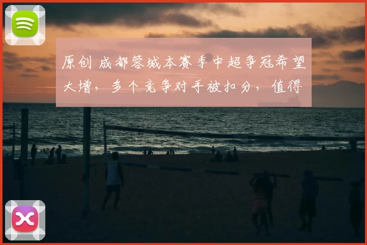 原创 成都蓉城本赛季中超争冠希望大增,多个竞争对手被扣分,值得期待