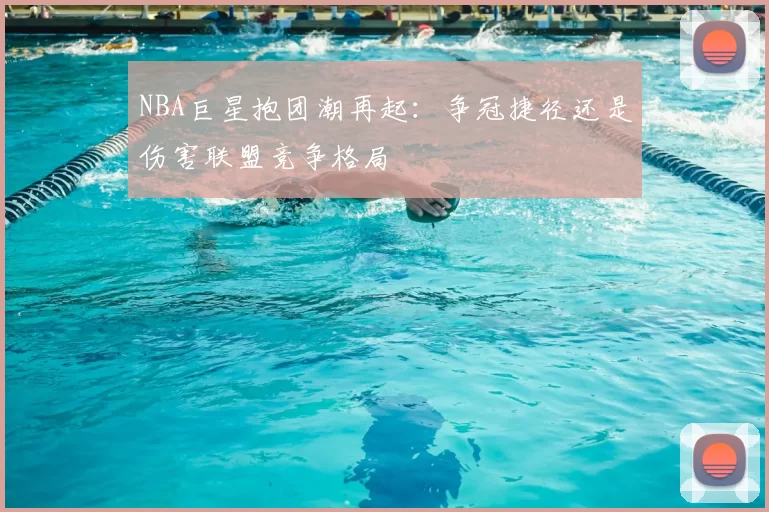 NBA巨星抱团潮再起：争冠捷径还是伤害联盟竞争格局