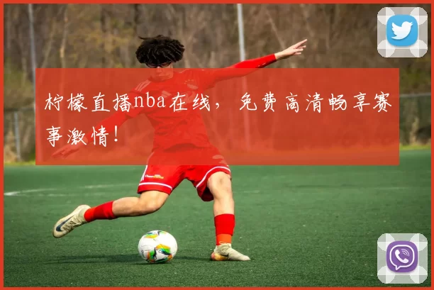 柠檬直播nba在线，免费高清畅享赛事激情！