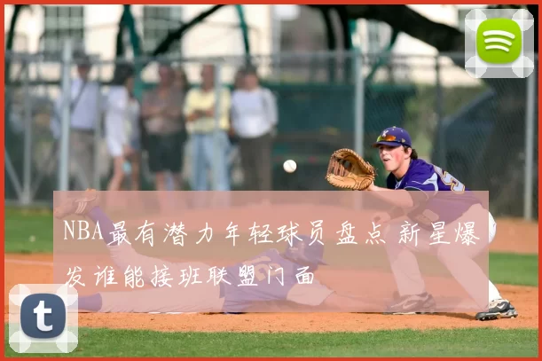 NBA最有潜力年轻球员盘点 新星爆发谁能接班联盟门面