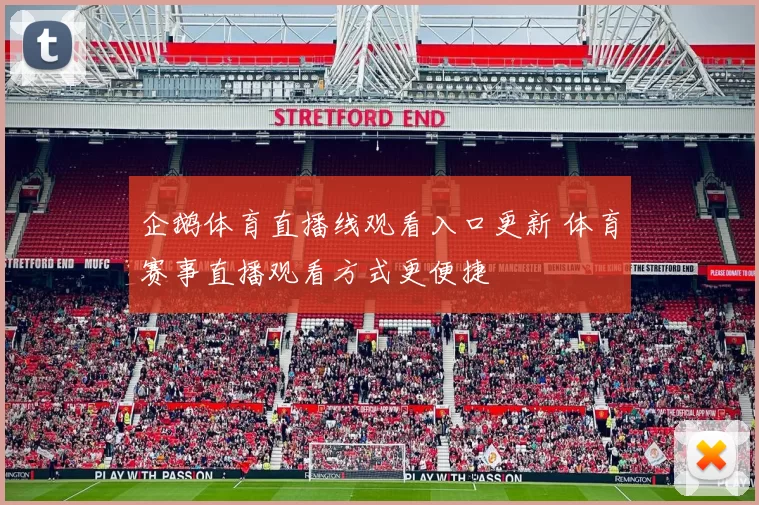 企鹅体育直播线观看入口更新 体育赛事直播观看方式更便捷