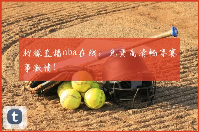 柠檬直播nba在线，免费高清畅享赛事激情！