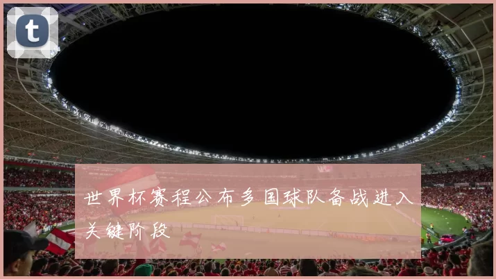 世界杯赛程公布多国球队备战进入关键阶段