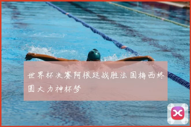 世界杯决赛阿根廷战胜法国梅西终圆大力神杯梦