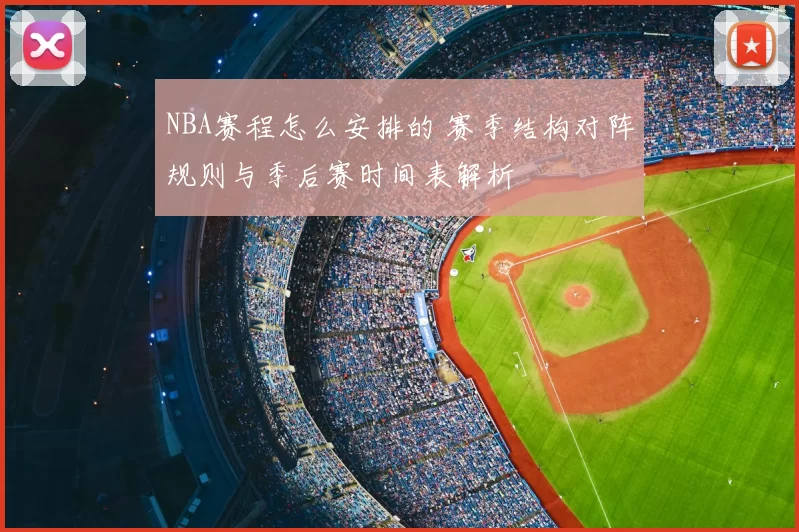 NBA赛程怎么安排的 赛季结构对阵规则与季后赛时间表解析