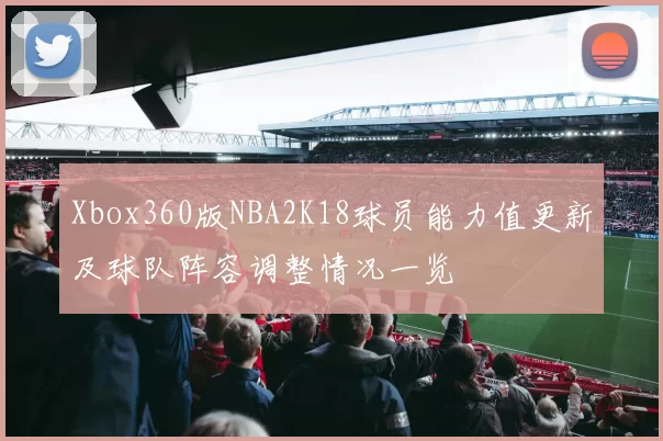 Xbox360版NBA2K18球员能力值更新及球队阵容调整情况一览