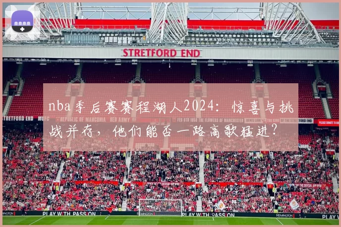 nba季后赛赛程湖人2024：惊喜与挑战并存，他们能否一路高歌猛进？