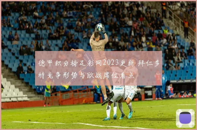 德甲积分榜足彩网2023更新 拜仁多特竞争形势与欧战席位看点