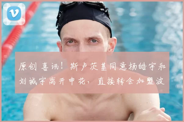 原创 喜讯！斯卢茨基同意杨皓宇和刘诚宇离开申花，直接转会加盟波尔图