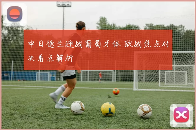 中日德兰迎战葡萄牙体 欧战焦点对决看点解析