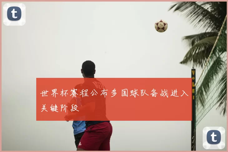 世界杯赛程公布多国球队备战进入关键阶段