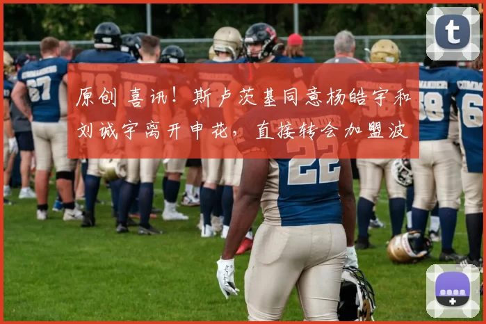 原创 喜讯！斯卢茨基同意杨皓宇和刘诚宇离开申花，直接转会加盟波尔图