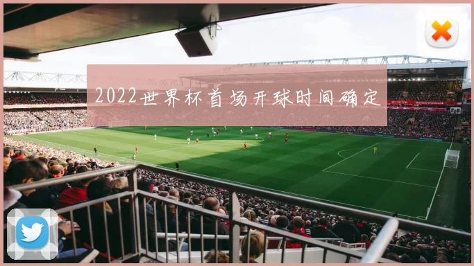 2022世界杯首场开球时间确定