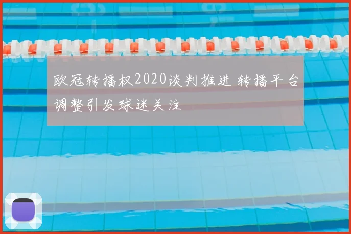 欧冠转播权2020谈判推进 转播平台调整引发球迷关注
