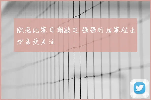 欧冠比赛日期敲定 强强对话赛程出炉备受关注