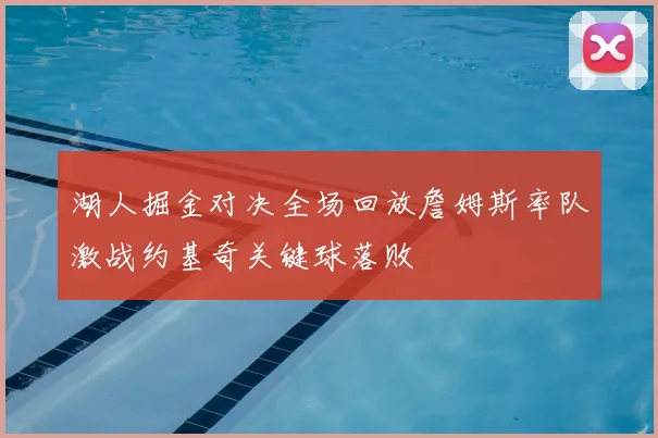 湖人掘金对决全场回放詹姆斯率队激战约基奇关键球落败