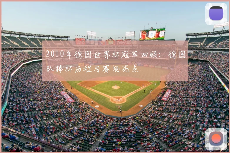 2010年德国世界杯冠军回顾:德国队捧杯历程与赛场亮点