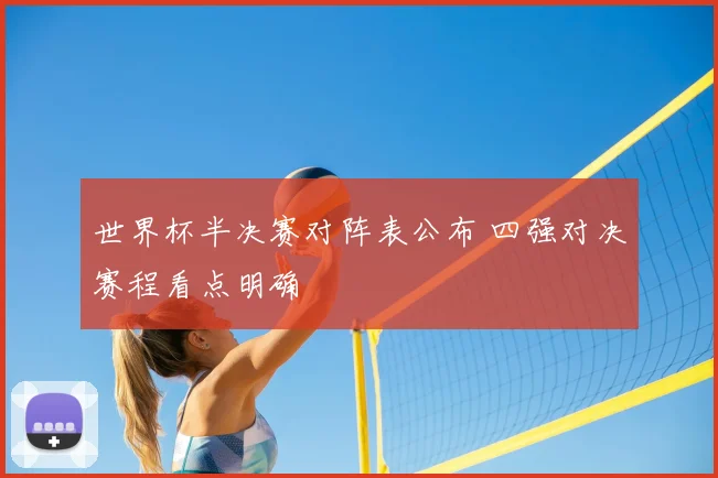 世界杯半决赛对阵表公布 四强对决赛程看点明确